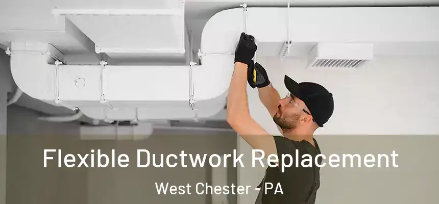  Flexible Ductwork Replacement West Chester - PA
